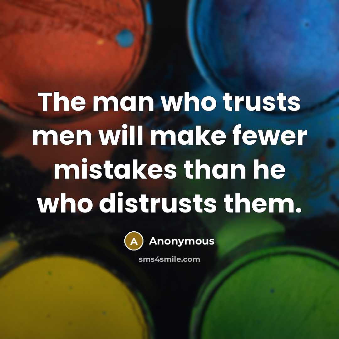 “The man who trusts men will make fewer mistakes than he who distrusts them.” quote by Anonymous