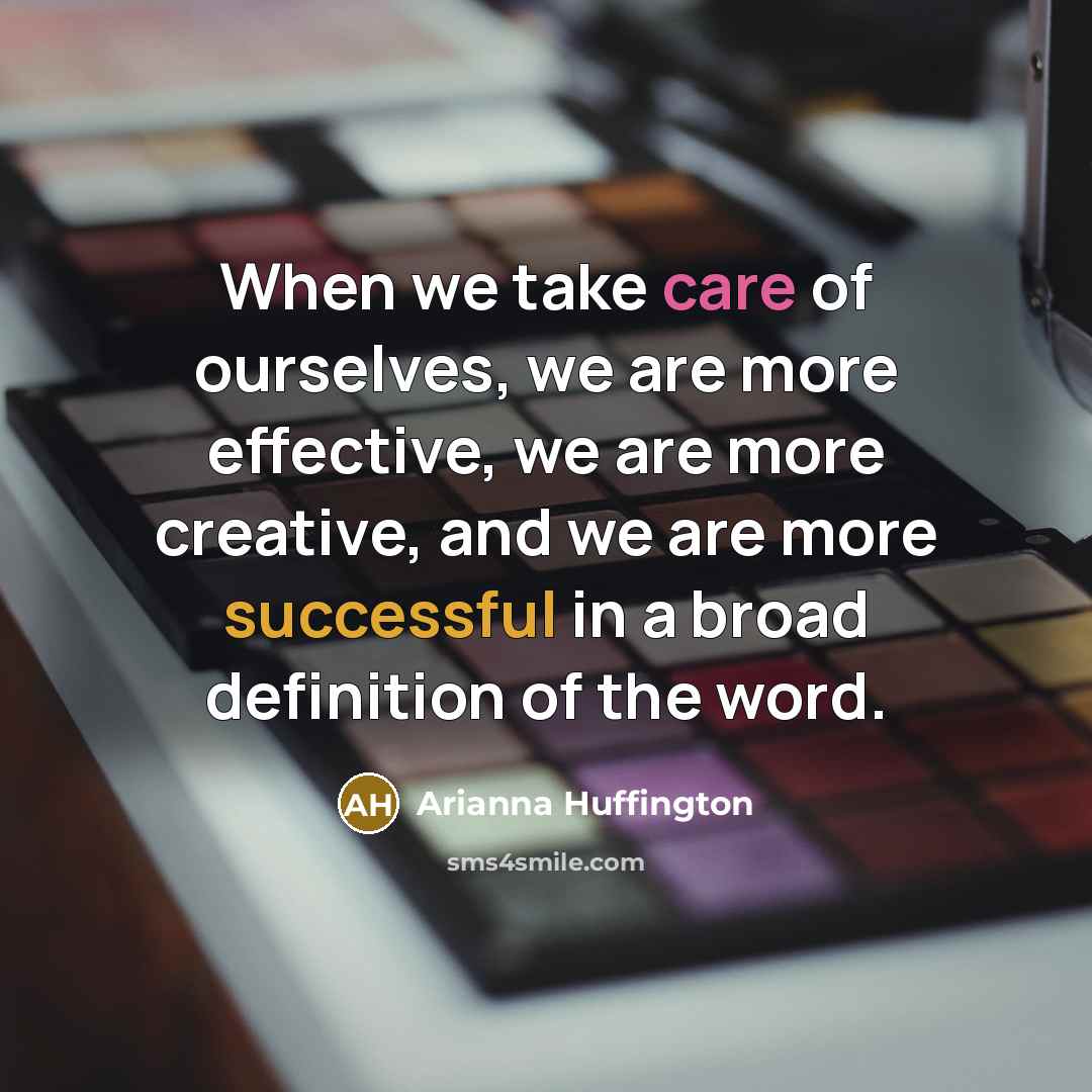 “When we take care of ourselves, we are more effective,…” quote by Arianna Huffington