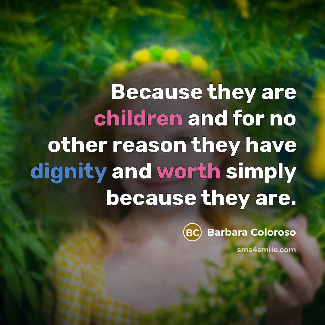 “Because they are children and for no other reason they have dignity and worth simply because they are.” quote by Barbara Coloroso