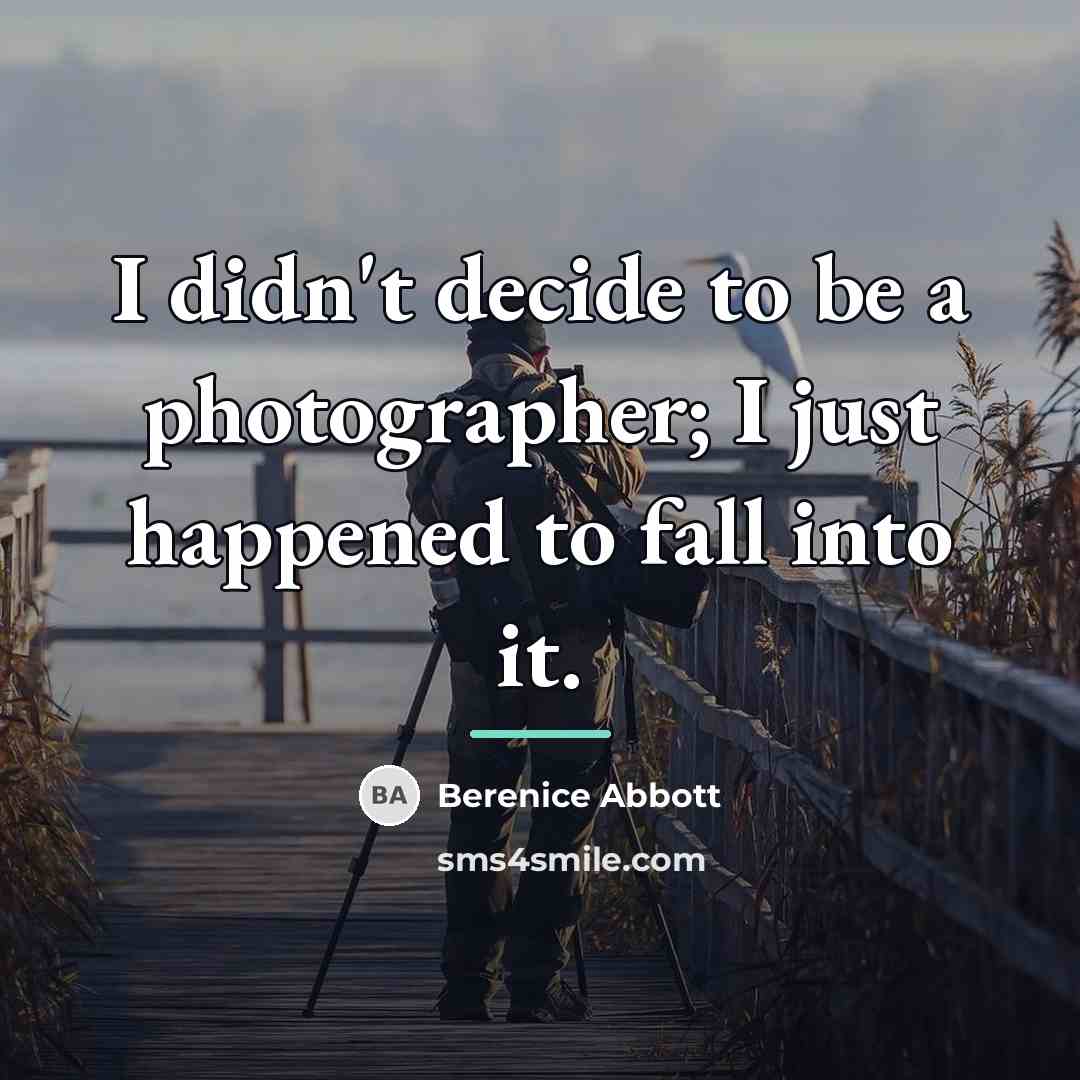 “I didn't decide to be a photographer; I just happened…” quote by Berenice Abbott