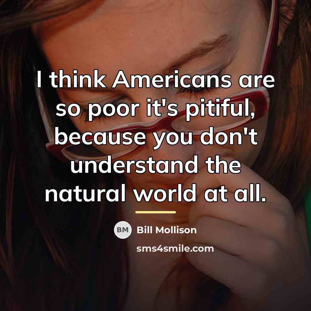 “I think Americans are so poor it's pitiful, because you…” quote by Bill Mollison