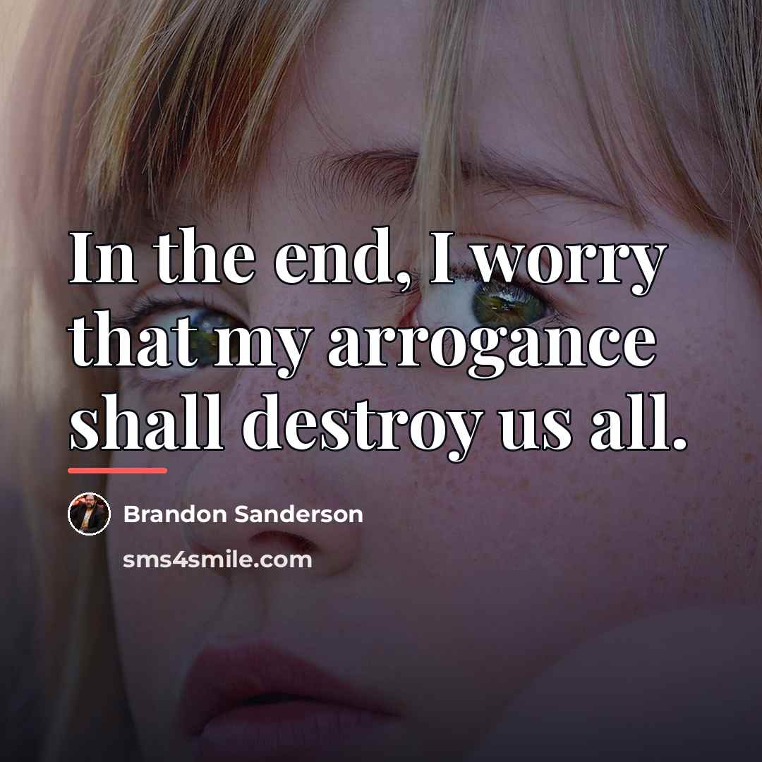 “In the end, I worry that my arrogance shall destroy…” quote by Brandon Sanderson