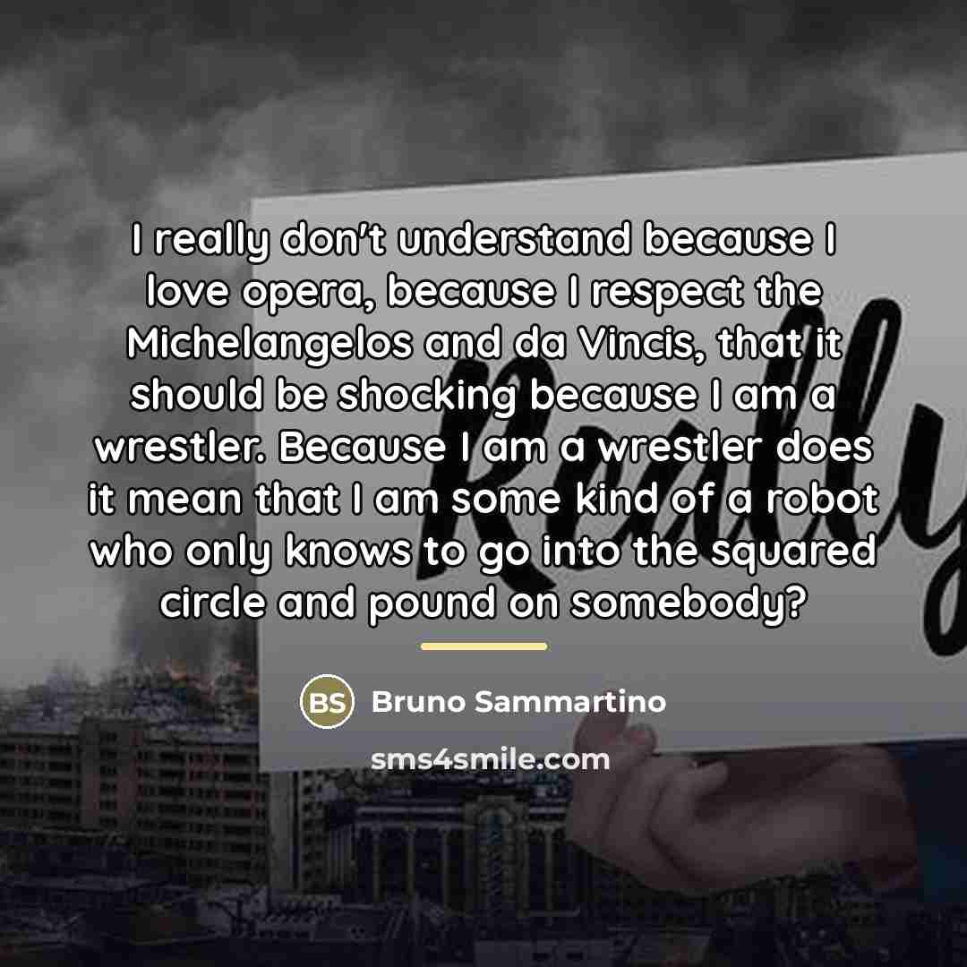 “I really don't understand because I love opera, because I…” quote by Bruno Sammartino