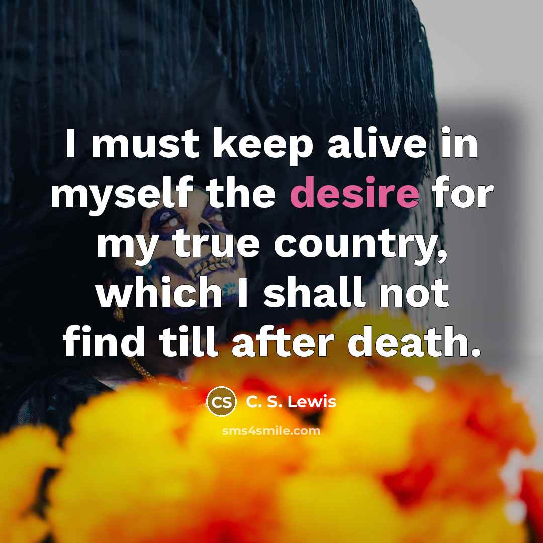 “I must keep alive in myself the desire for my…” quote by C. S. Lewis