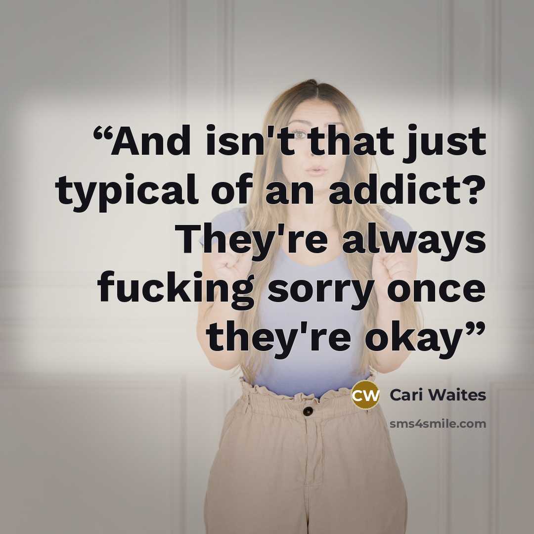 “And isn't that just typical of an addict? They're always fucking sorry once they're okay” quote by Cari Waites