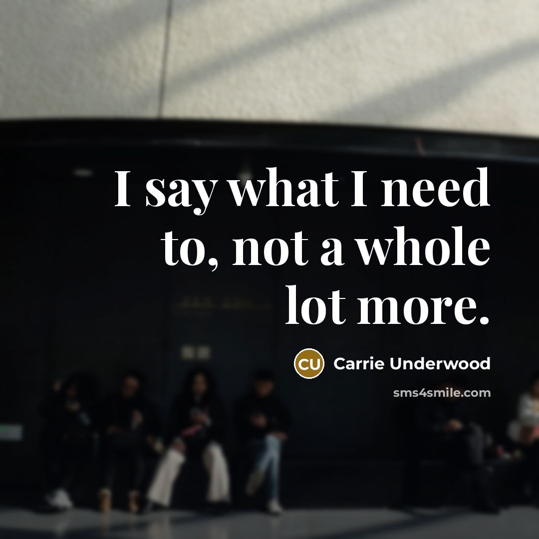“I say what I need to, not a whole lot…” quote by Carrie Underwood