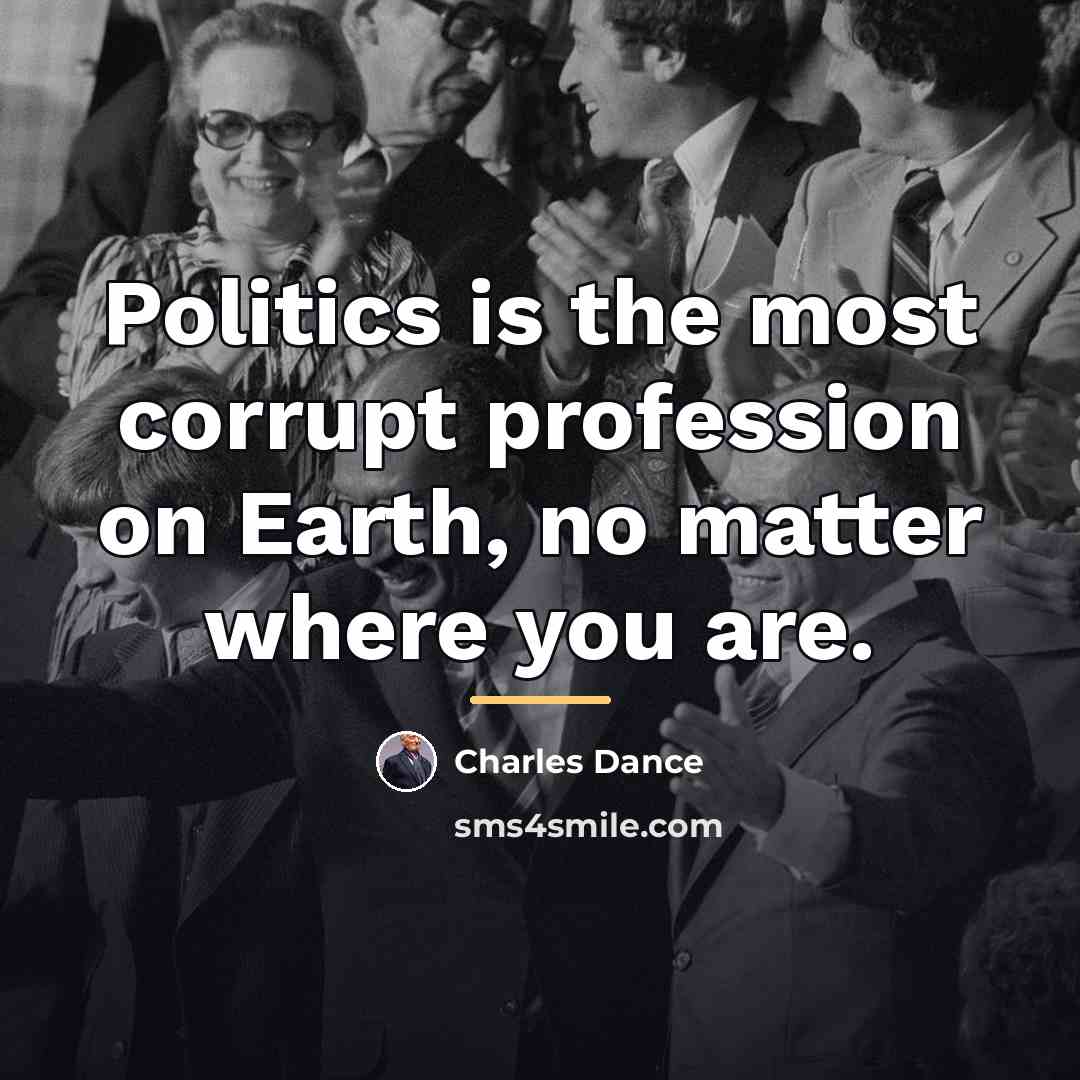 “Politics is the most corrupt profession on Earth, no matter…” quote by Charles Dance