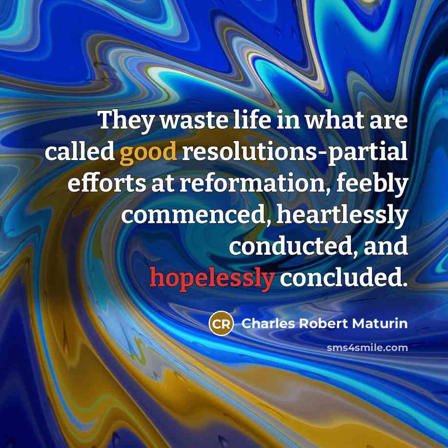 “They waste life in what are called good resolutions-partial efforts…” quote by Charles Robert Maturin