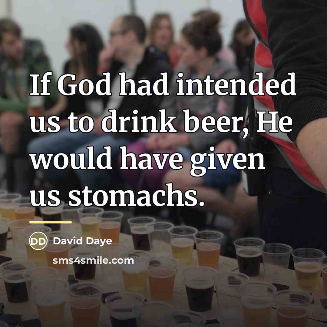 “If God had intended us to drink beer, He would…” quote by David Daye
