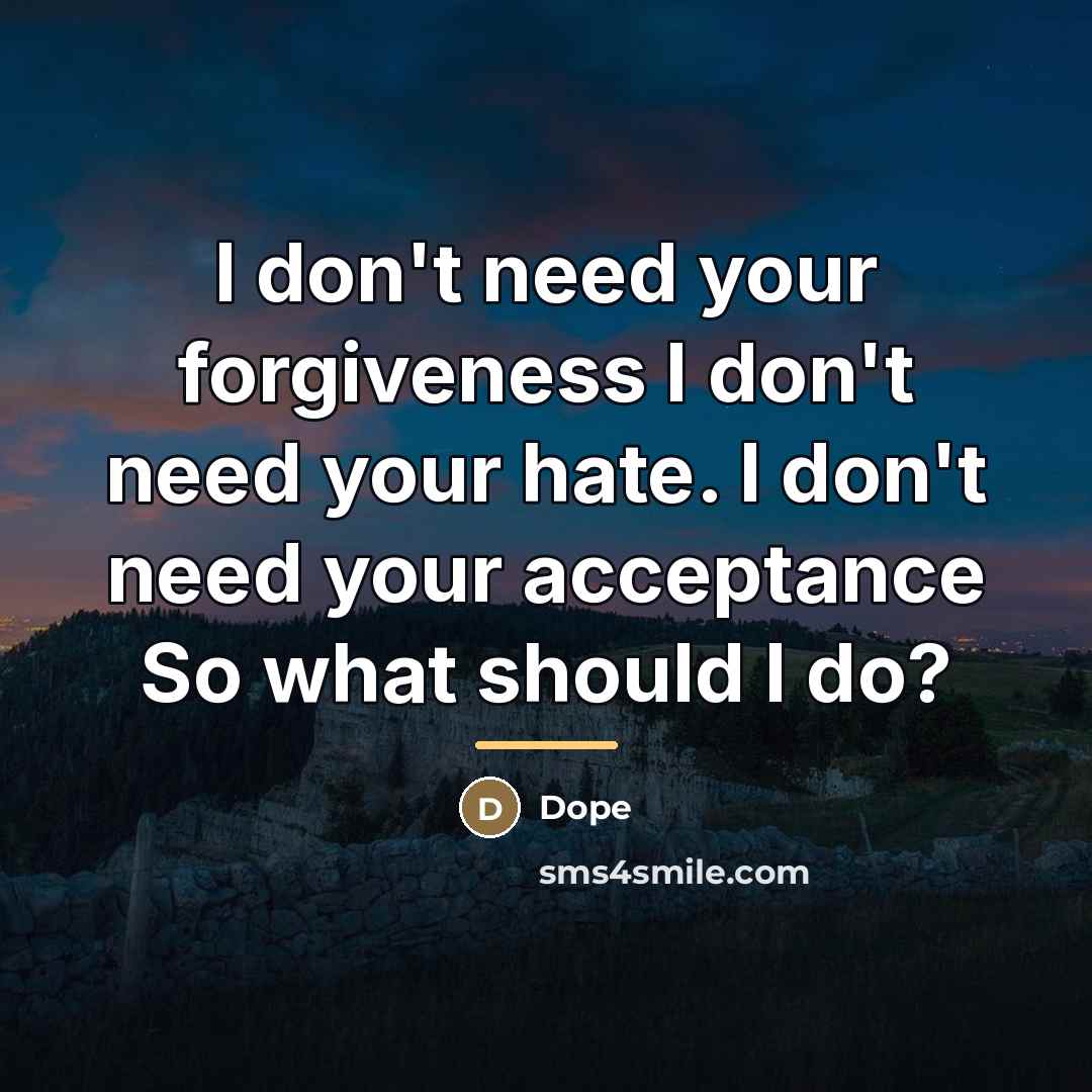 “I don't need your forgiveness I don't need your hate.…” quote by Dope