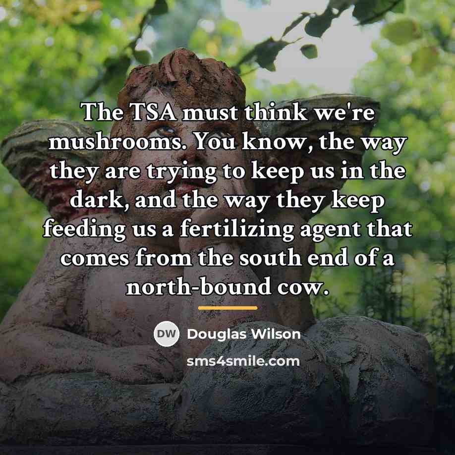 “The TSA must think we're mushrooms. You know, the way…” quote by Douglas Wilson
