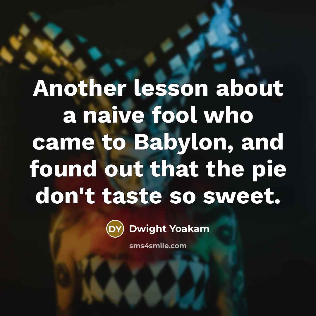 “Another lesson about a naive fool who came to Babylon,…” quote by Dwight Yoakam