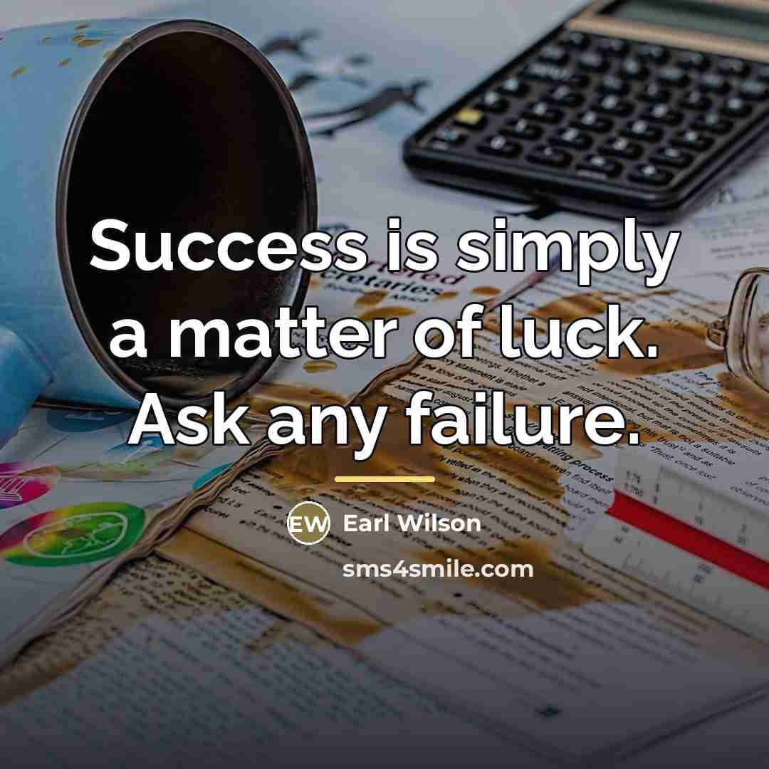“Success is simply a matter of luck. Ask any failure.…” quote by Earl Wilson