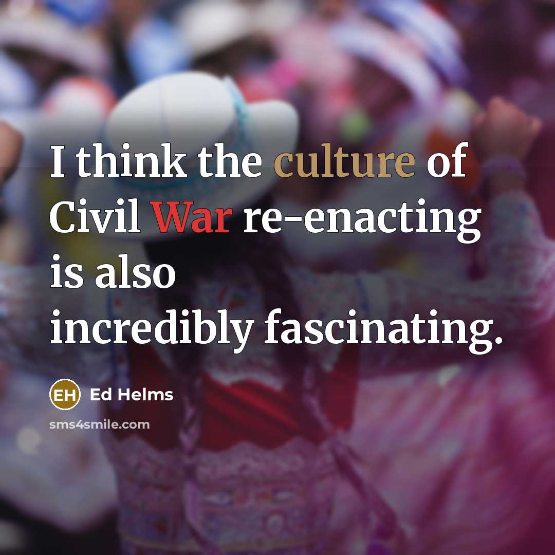 “I think the culture of Civil War re-enacting is also…” quote by Ed Helms
