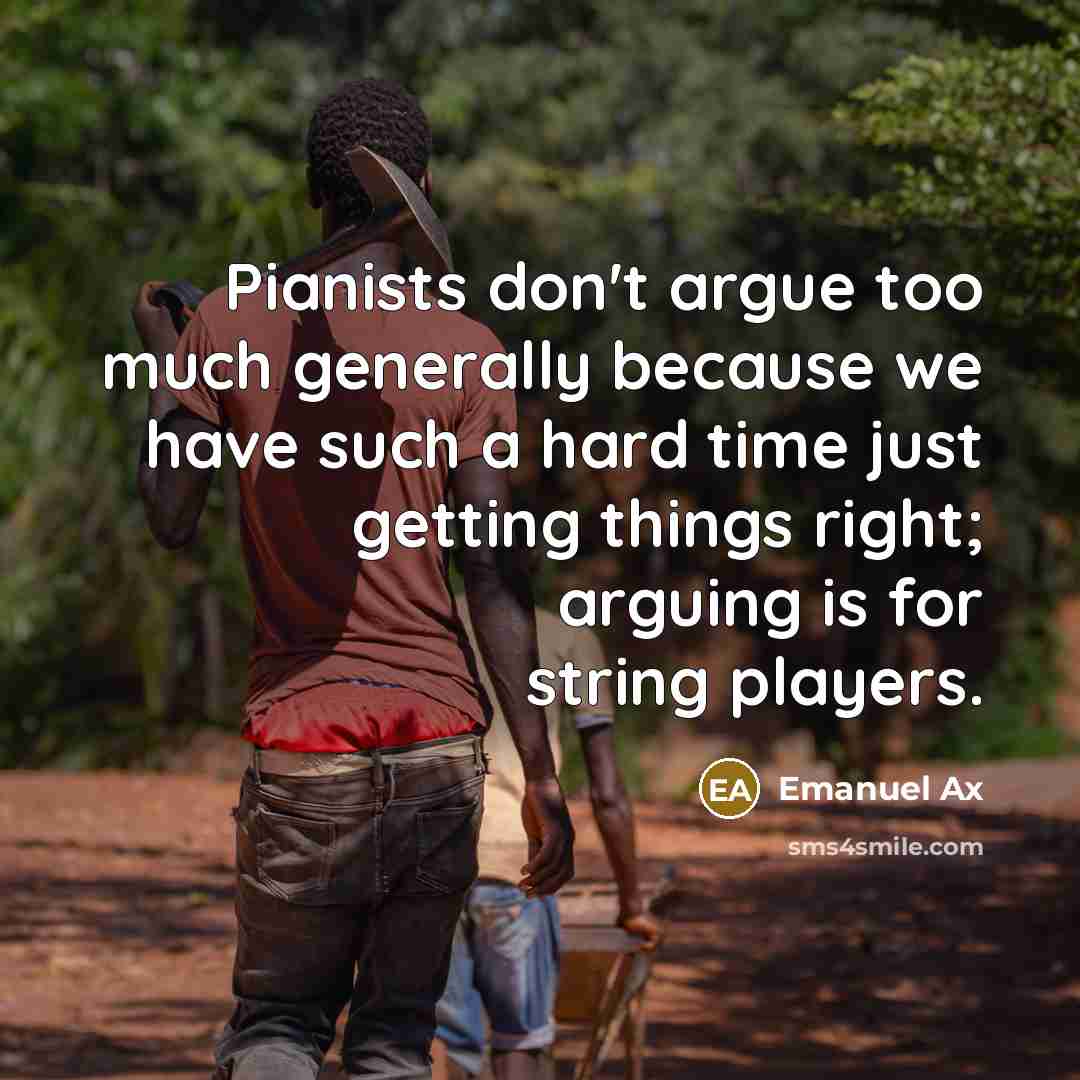 “Pianists don't argue too much generally because we have such…” quote by Emanuel Ax