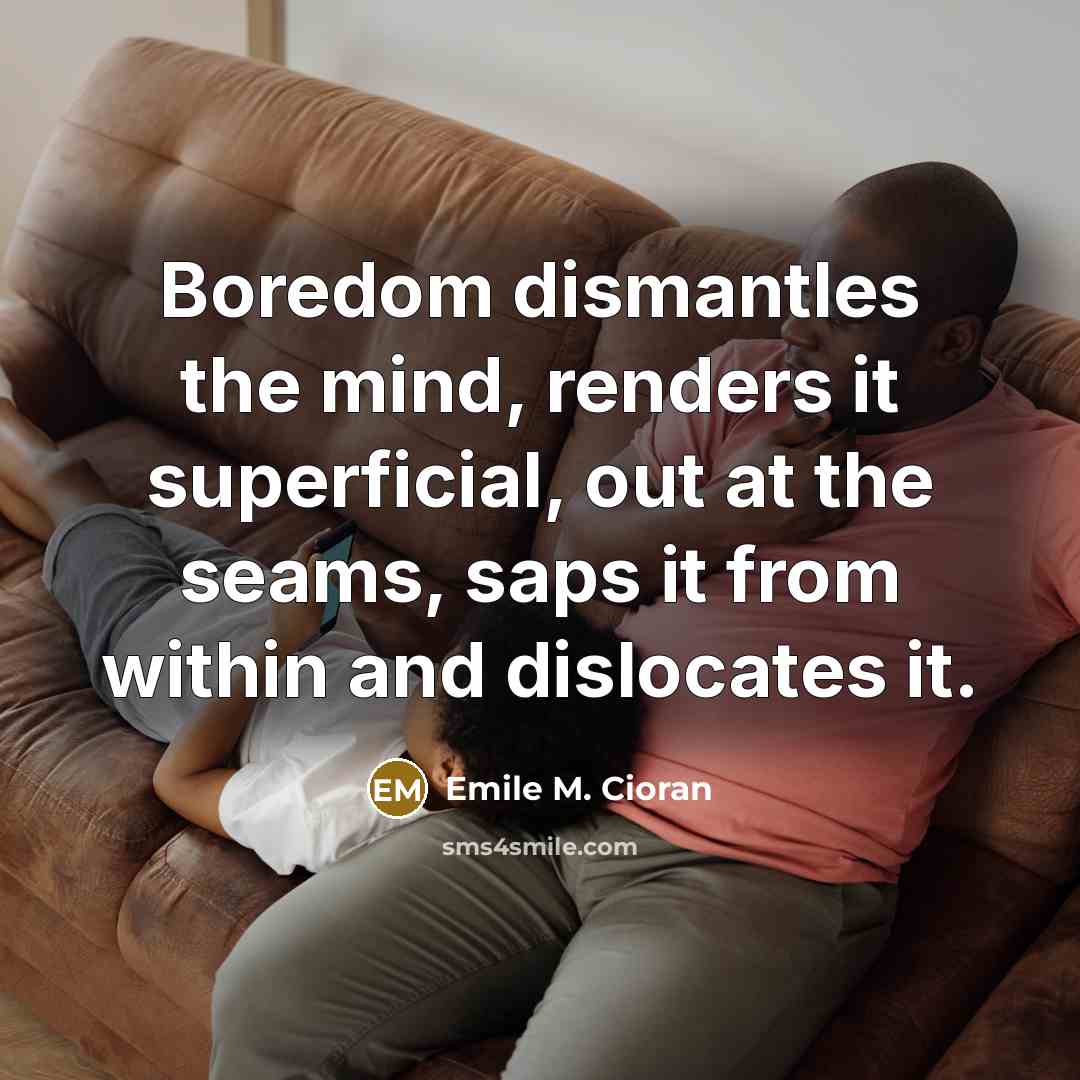 “Boredom dismantles the mind, renders it superficial, out at the…” quote by Emile M. Cioran