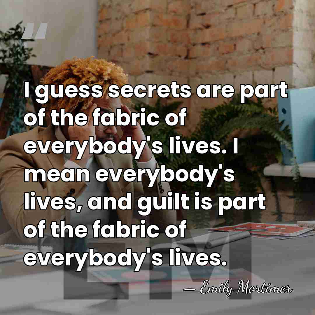 I guess secrets are part of the fabric of everybody's lives. I&hellip; - Emily Mortimer