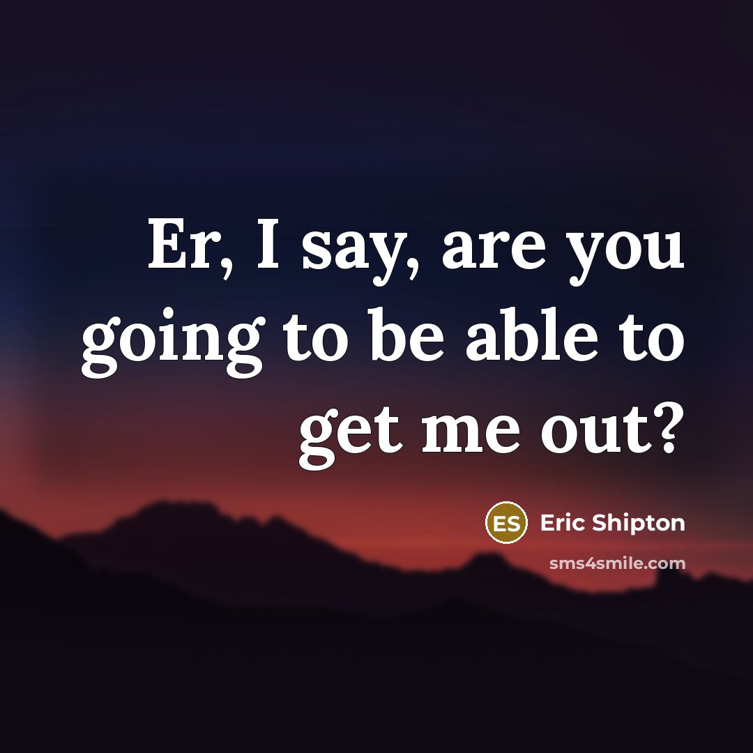 “Er, I say, are you going to be able to…” quote by Eric Shipton