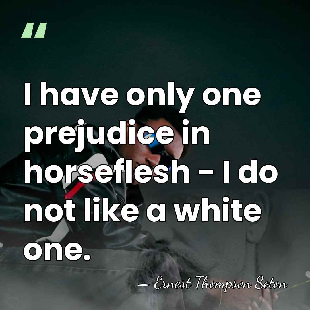 I have only one prejudice in horseflesh - I do not like&hellip; - Ernest Thompson Seton