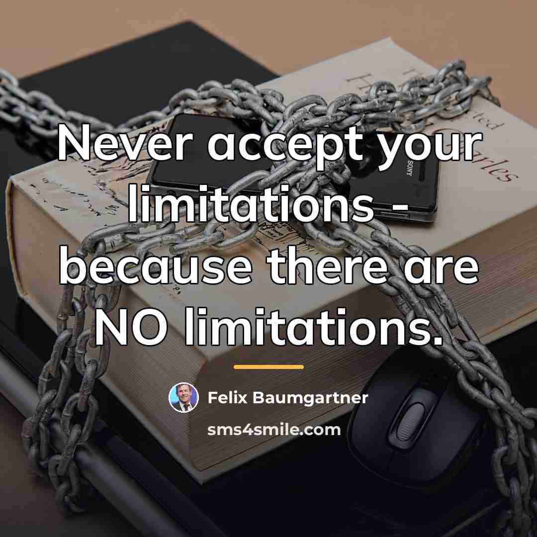 “Never accept your limitations - because there are NO limitations.…” quote by Felix Baumgartner