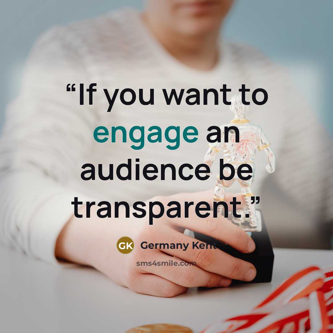 “If you want to engage an audience be transparent.” quote by Germany Kent