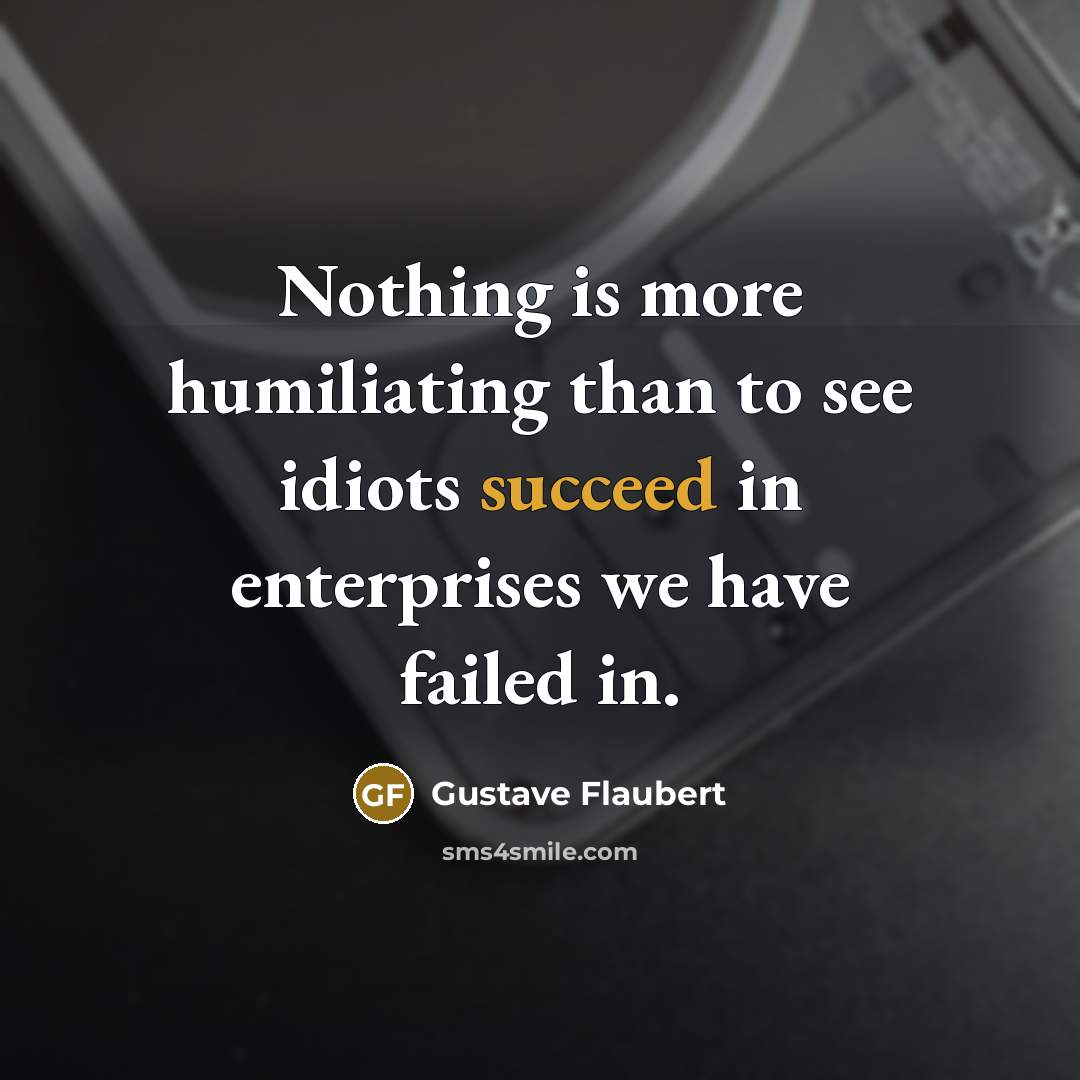 “Nothing is more humiliating than to see idiots succeed in…” quote by Gustave Flaubert