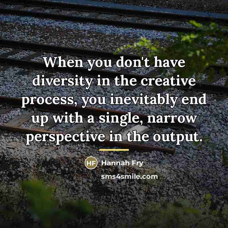 “When you don't have diversity in the creative process, you…” quote by Hannah Fry