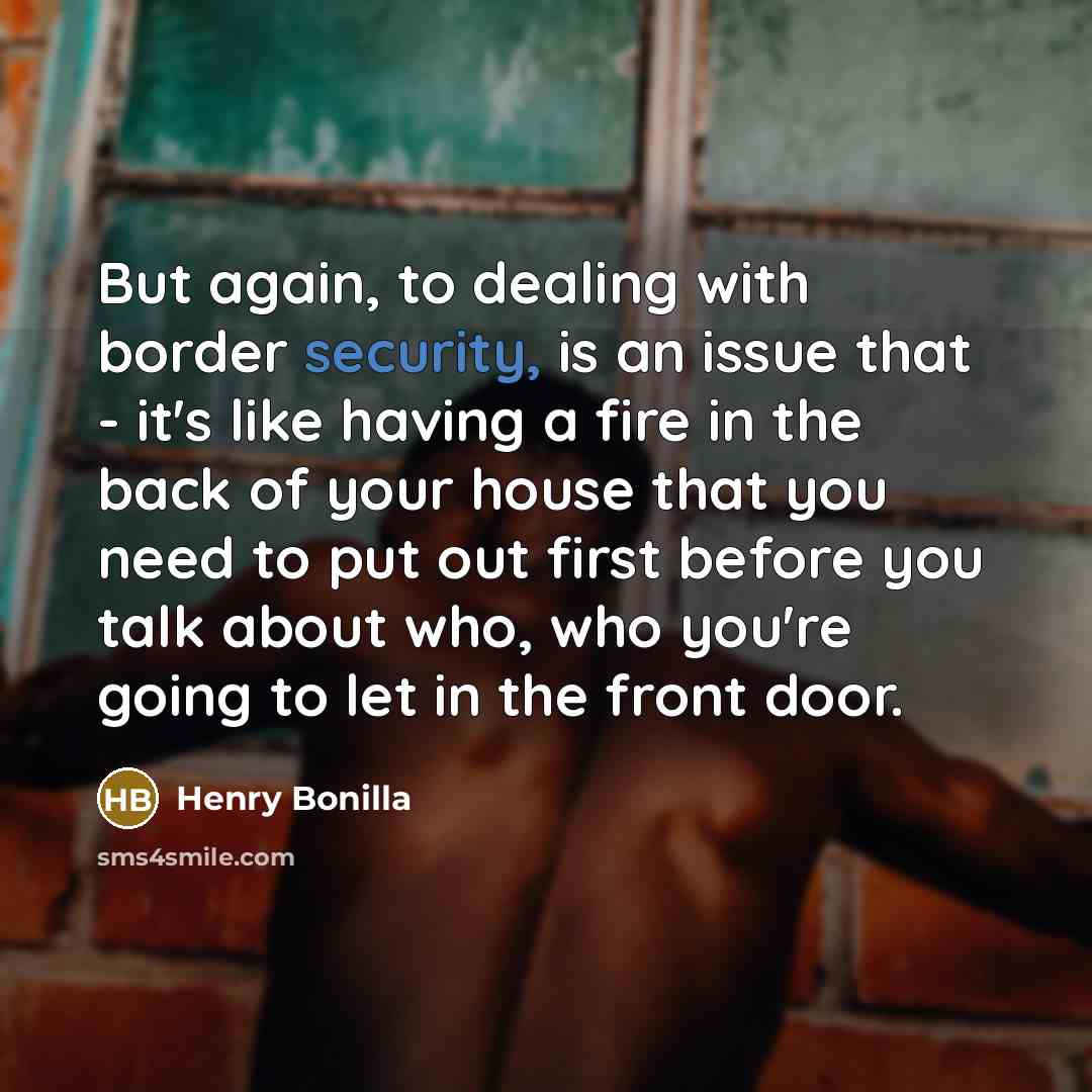 “But again, to dealing with border security, is an issue…” quote by Henry Bonilla