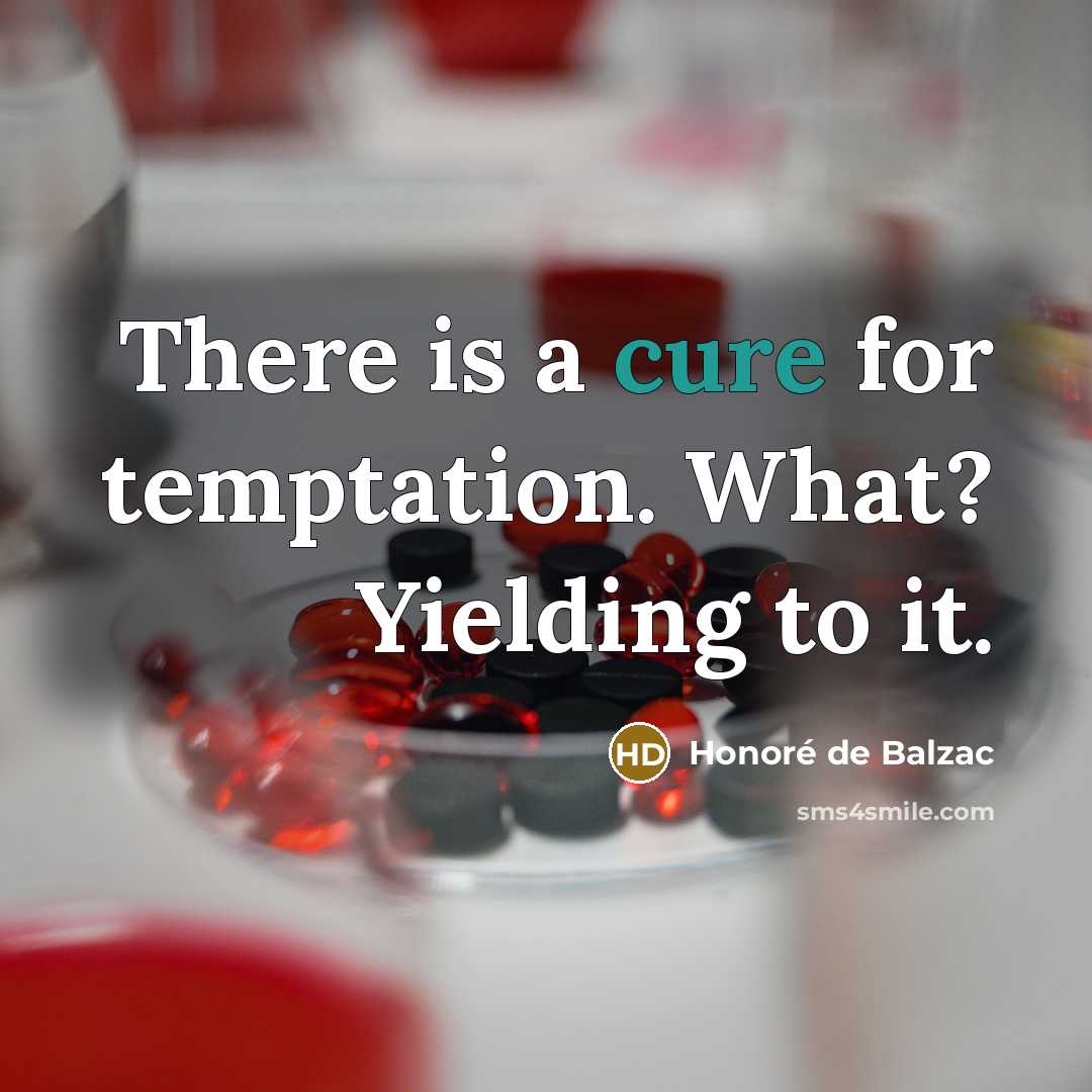 “There is a cure for temptation. What? Yielding to it.” quote by Honore de Balzac