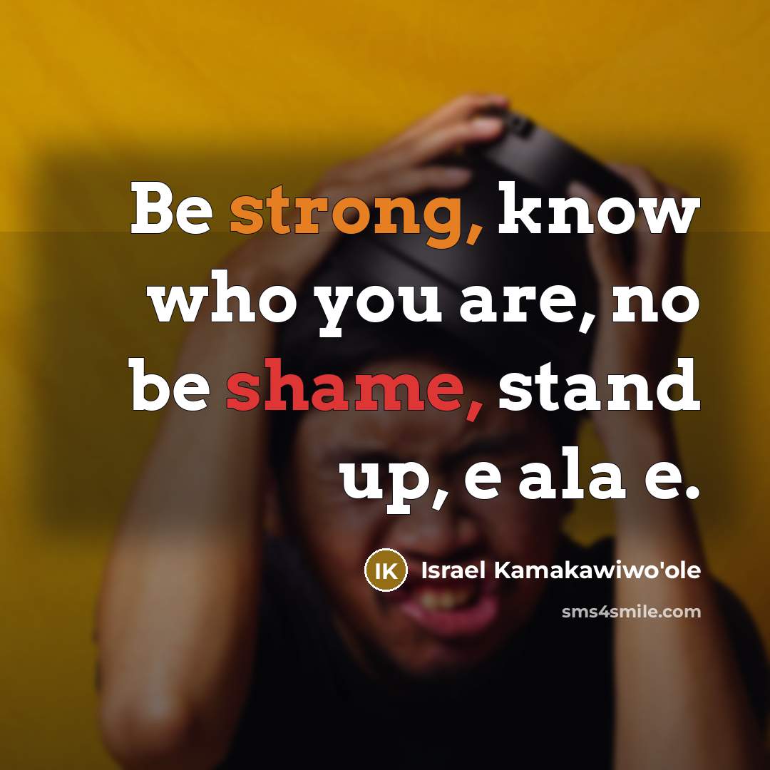 “Be strong, know who you are, no be shame, stand…” quote by Israel Kamakawiwo'ole