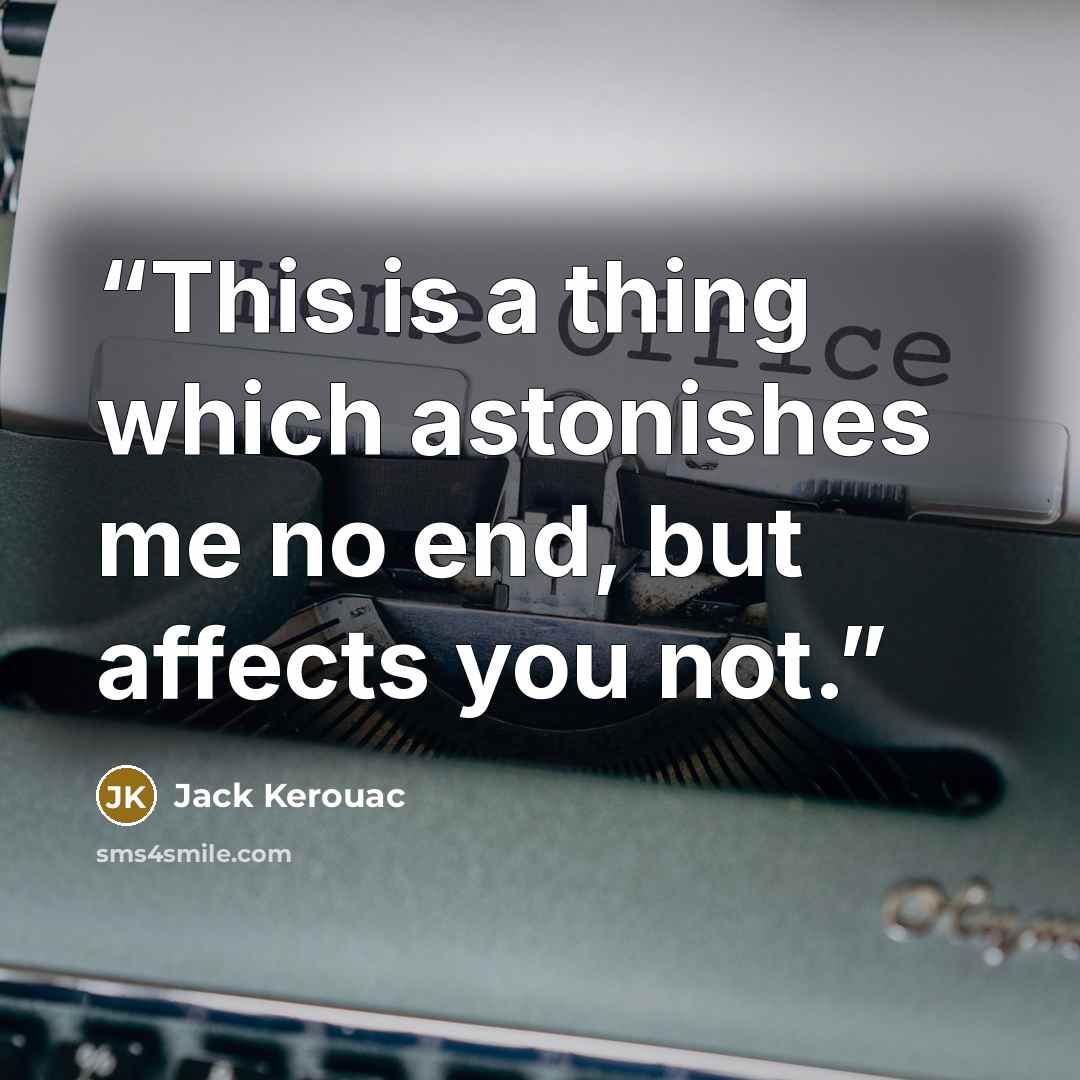 “This is a thing which astonishes me no end, but affects you not.” quote by Jack Kerouac
