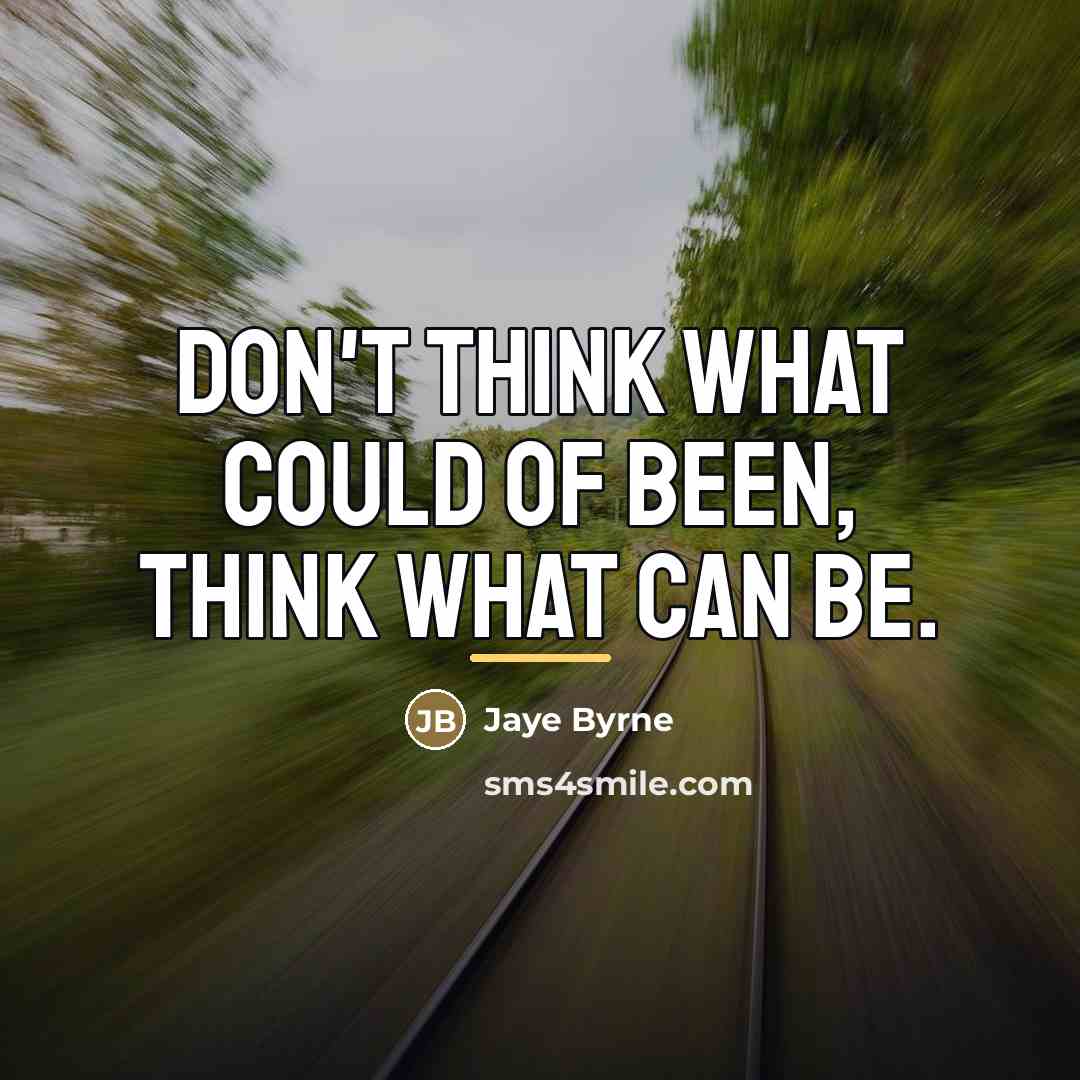 “Don't think what could of been, think what can be.…” quote by Jaye Byrne