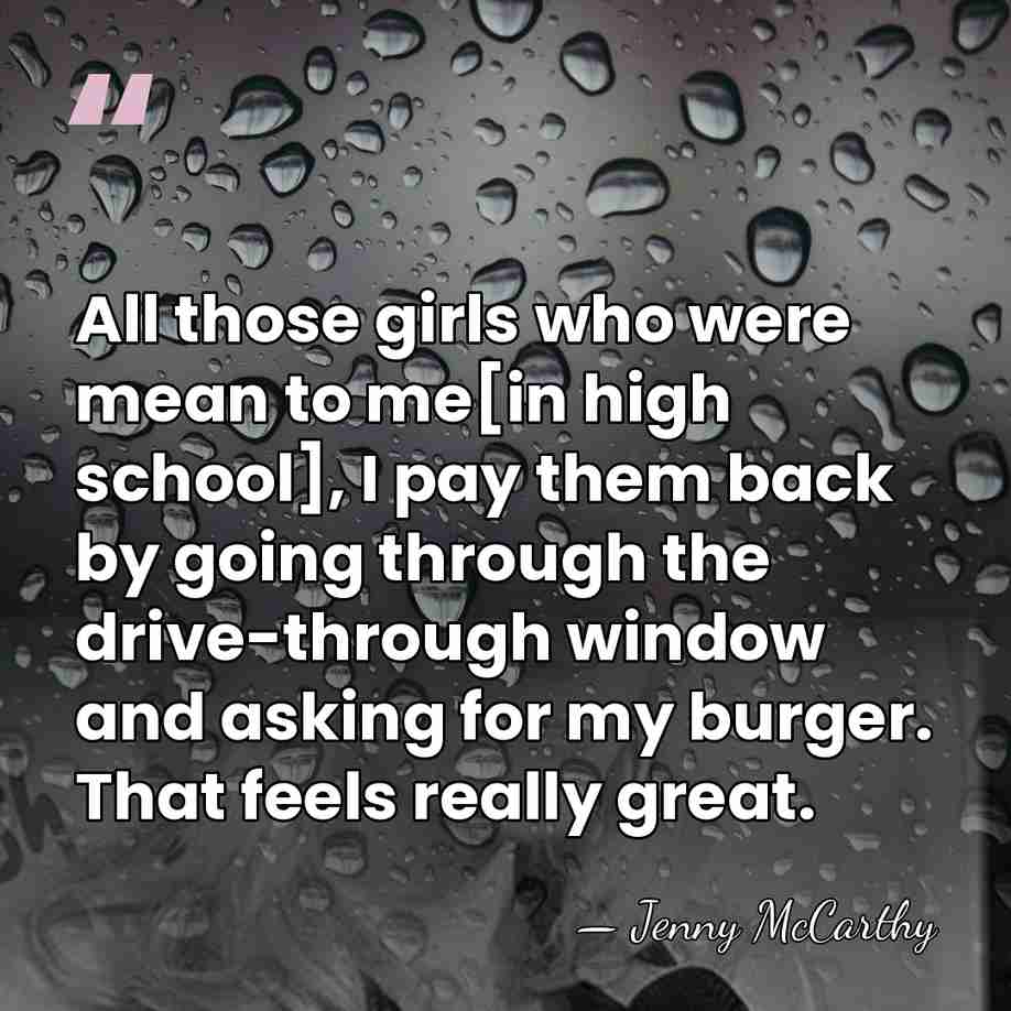 All those girls who were mean to me[in high school], I pay&hellip; - Jenny McCarthy