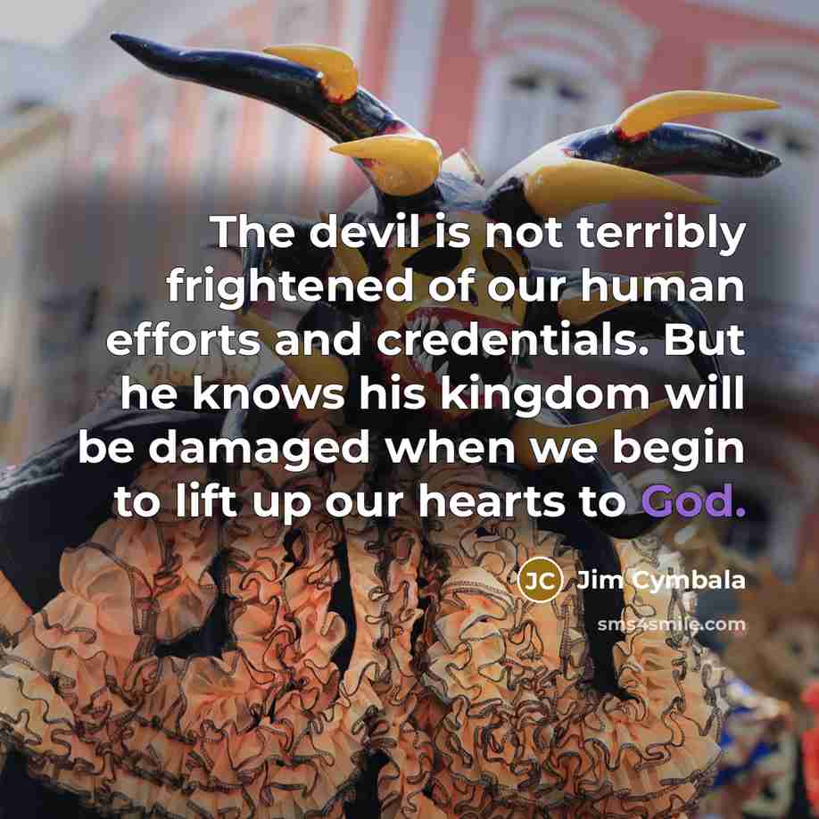 “The devil is not terribly frightened of our human efforts…” quote by Jim Cymbala
