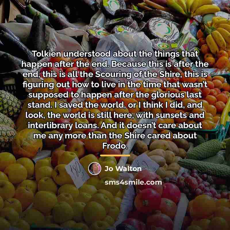 “Tolkien understood about the things that happen after the end.…” quote by Jo Walton