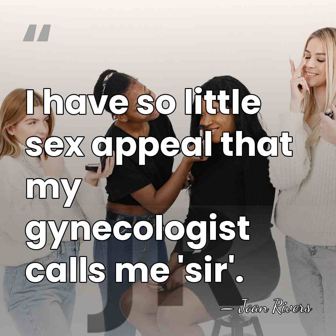 I have so little sex appeal that my gynecologist calls me 'sir'. - Joan Rivers