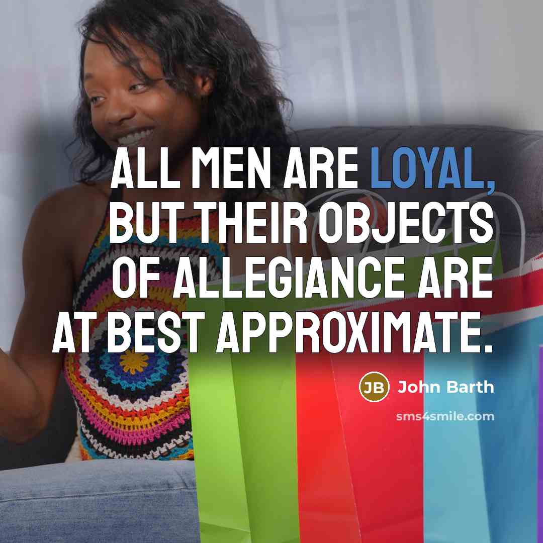 “All men are loyal, but their objects of allegiance are…” quote by John Barth