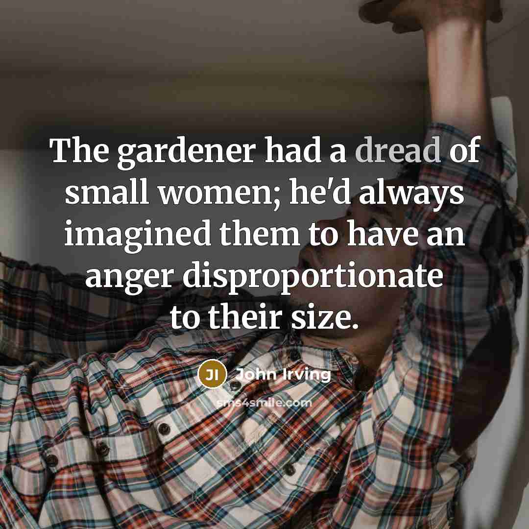 “The gardener had a dread of small women; he'd always…” quote by John Irving