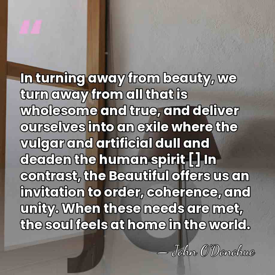 In turning away from beauty, we turn away from all that is&hellip; - John O'Donohue
