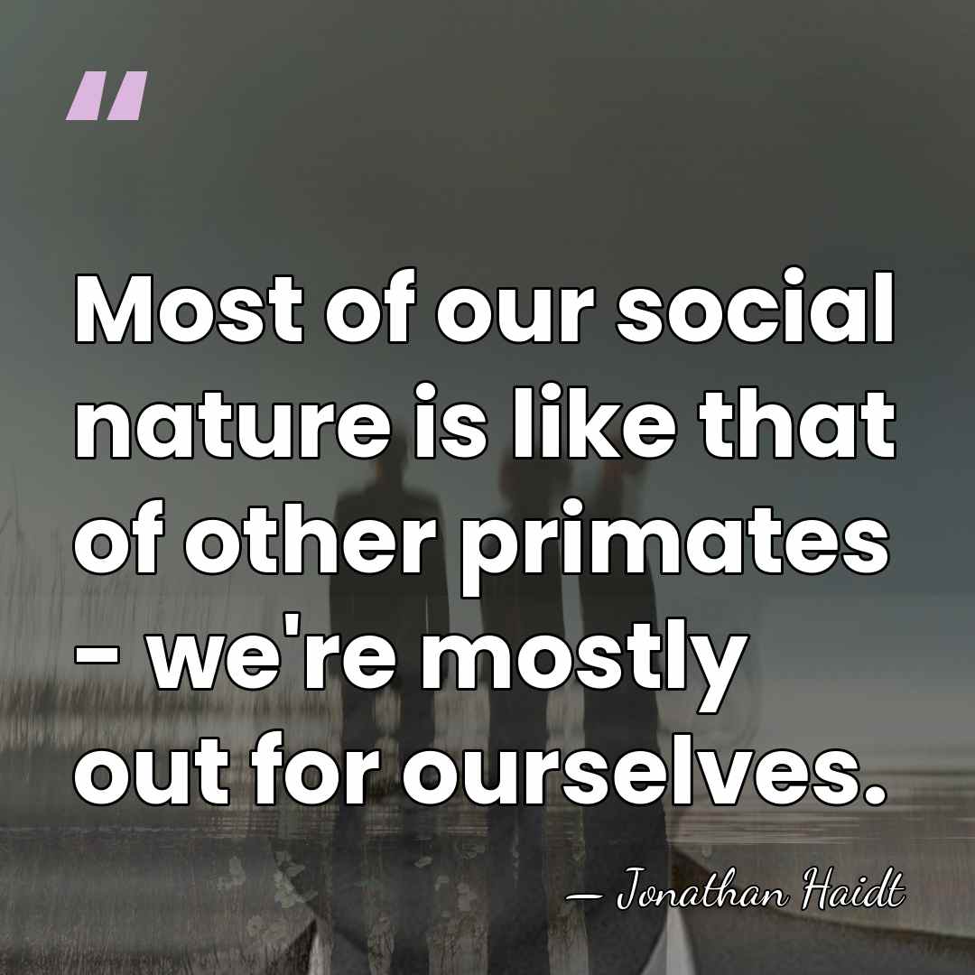 Most of our social nature is like that of other primates -&hellip; - Jonathan Haidt