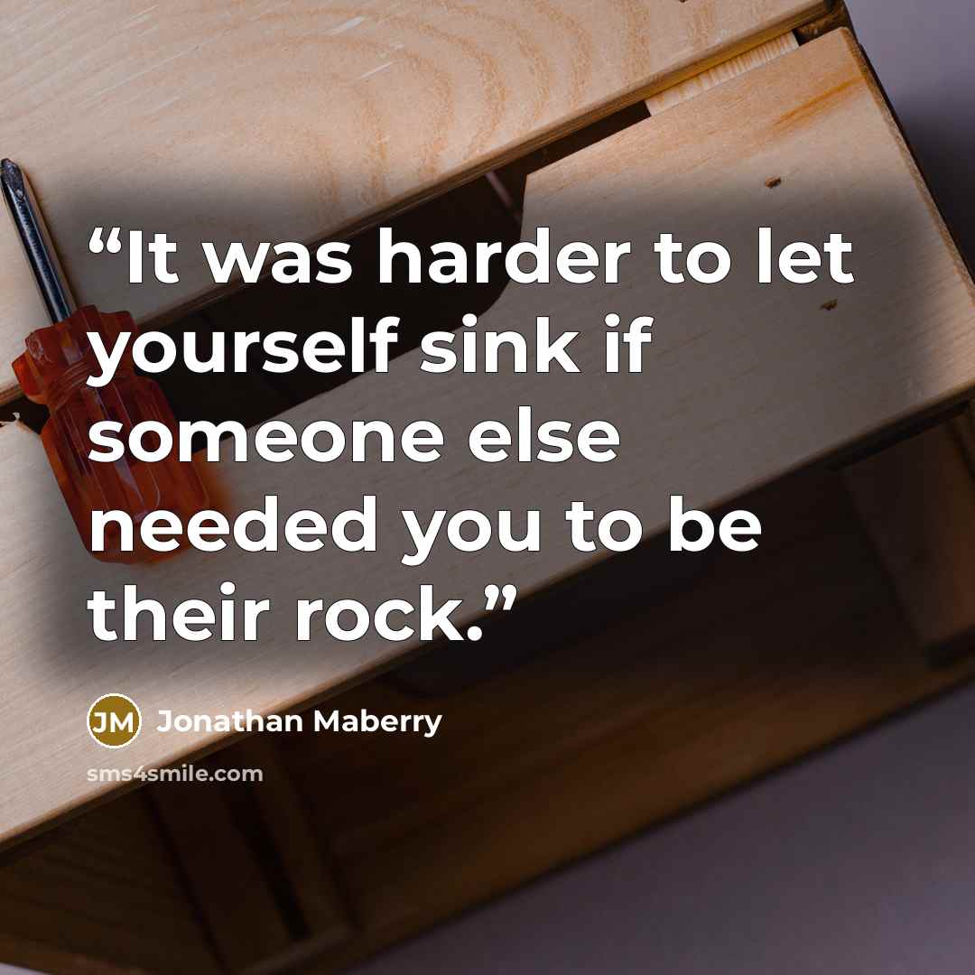 “It was harder to let yourself sink if someone else needed you to be their rock.” quote by Jonathan Maberry