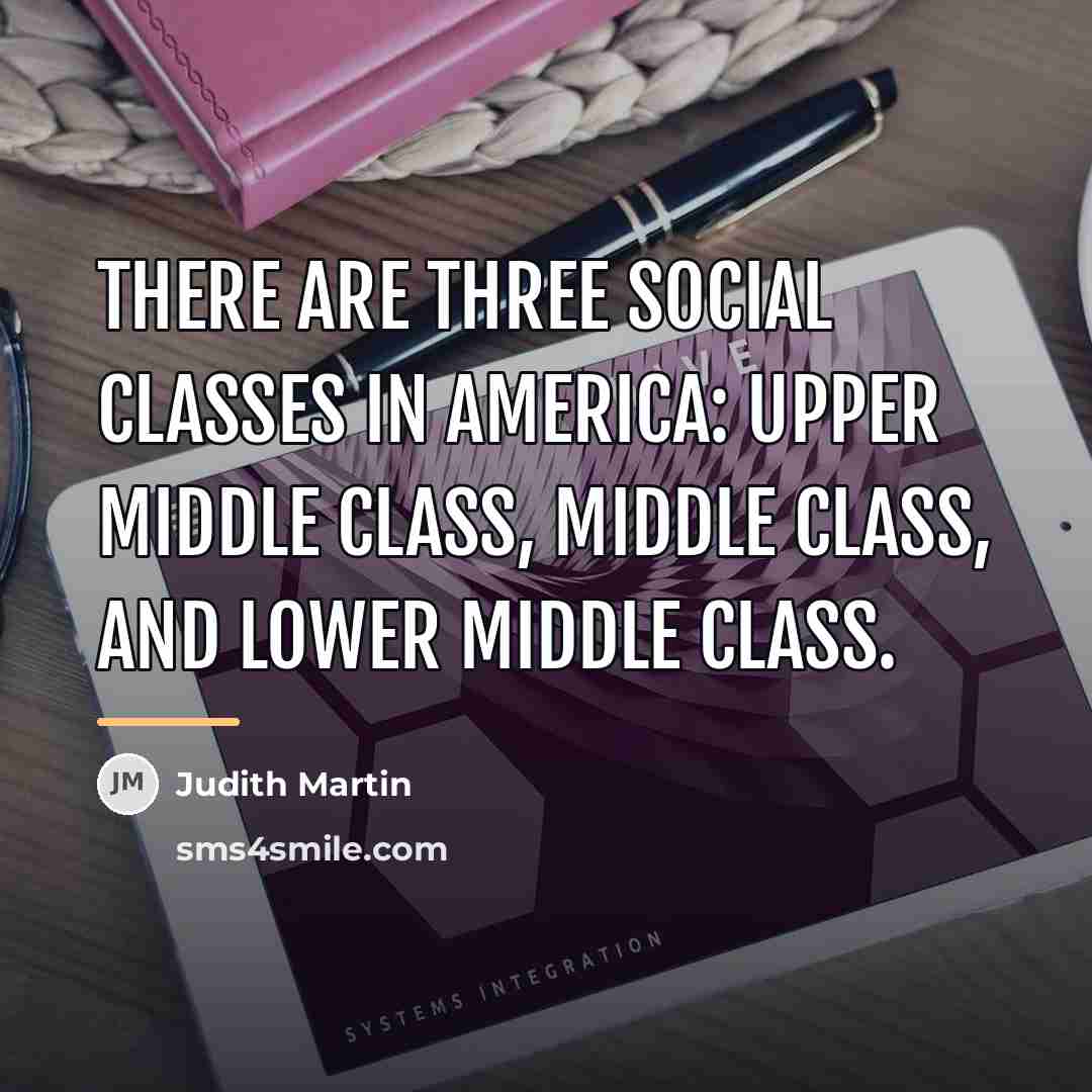 “There are three social classes in America: upper middle class,…” quote by Judith Martin