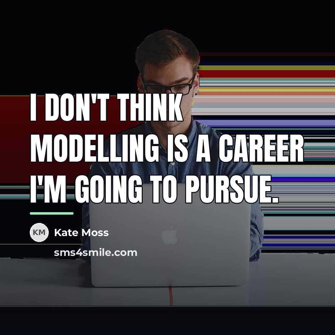“I don't think modelling is a career I'm going to…” quote by Kate Moss