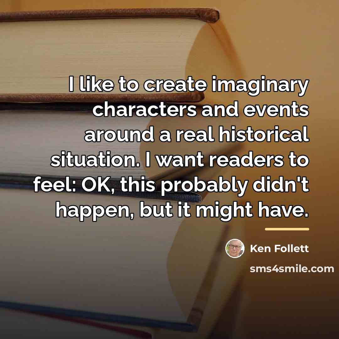 “I like to create imaginary characters and events around a…” quote by Ken Follett