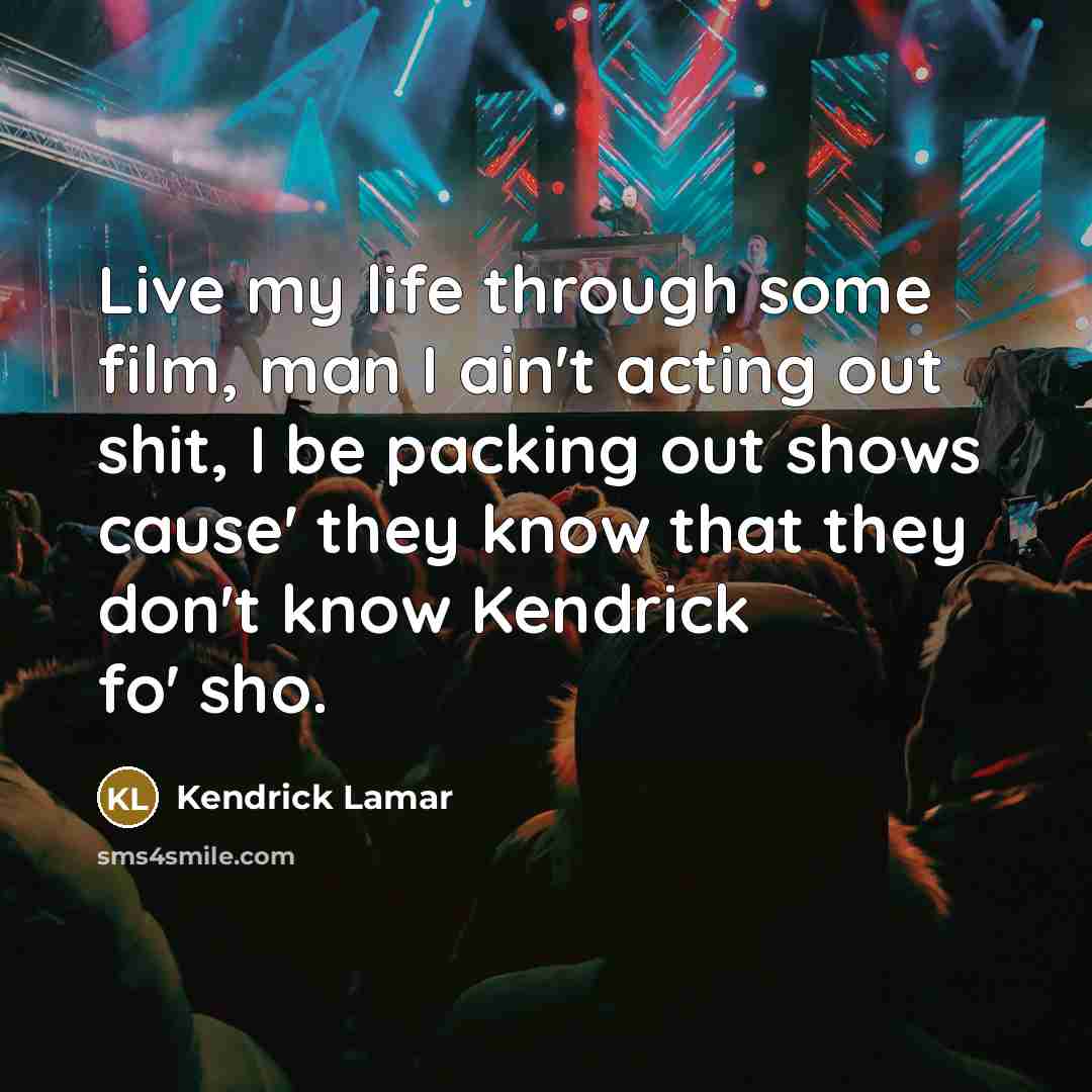 “Live my life through some film, man I ain't acting…” quote by Kendrick Lamar