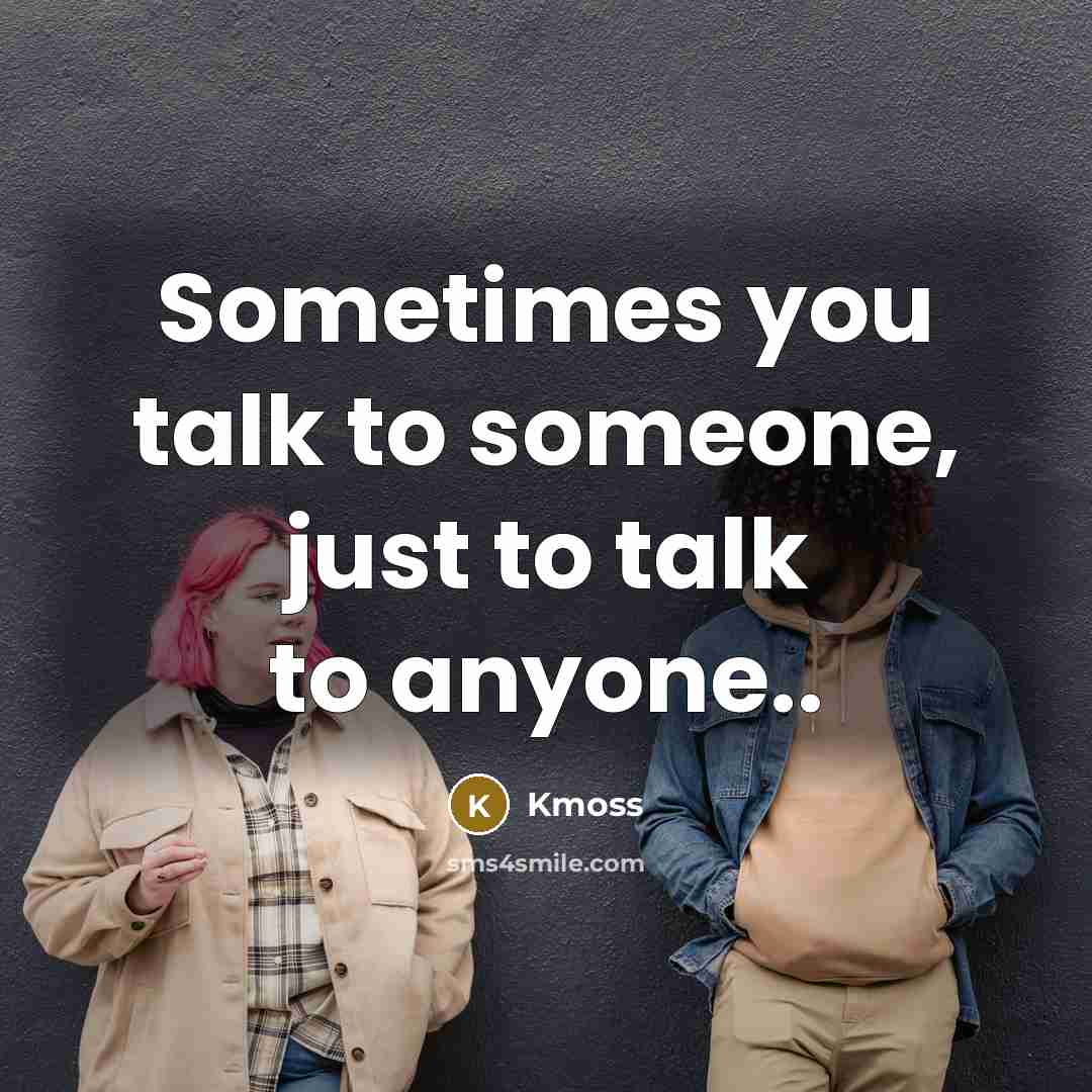 “Sometimes you talk to someone, just to talk to anyone..” quote by Kmoss