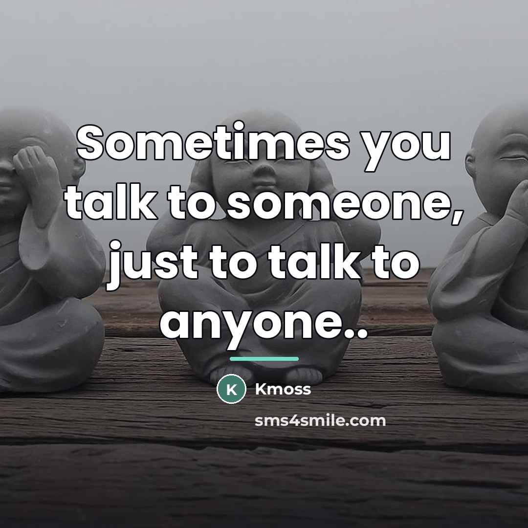 “Sometimes you talk to someone, just to talk to anyone..…” quote by Kmoss
