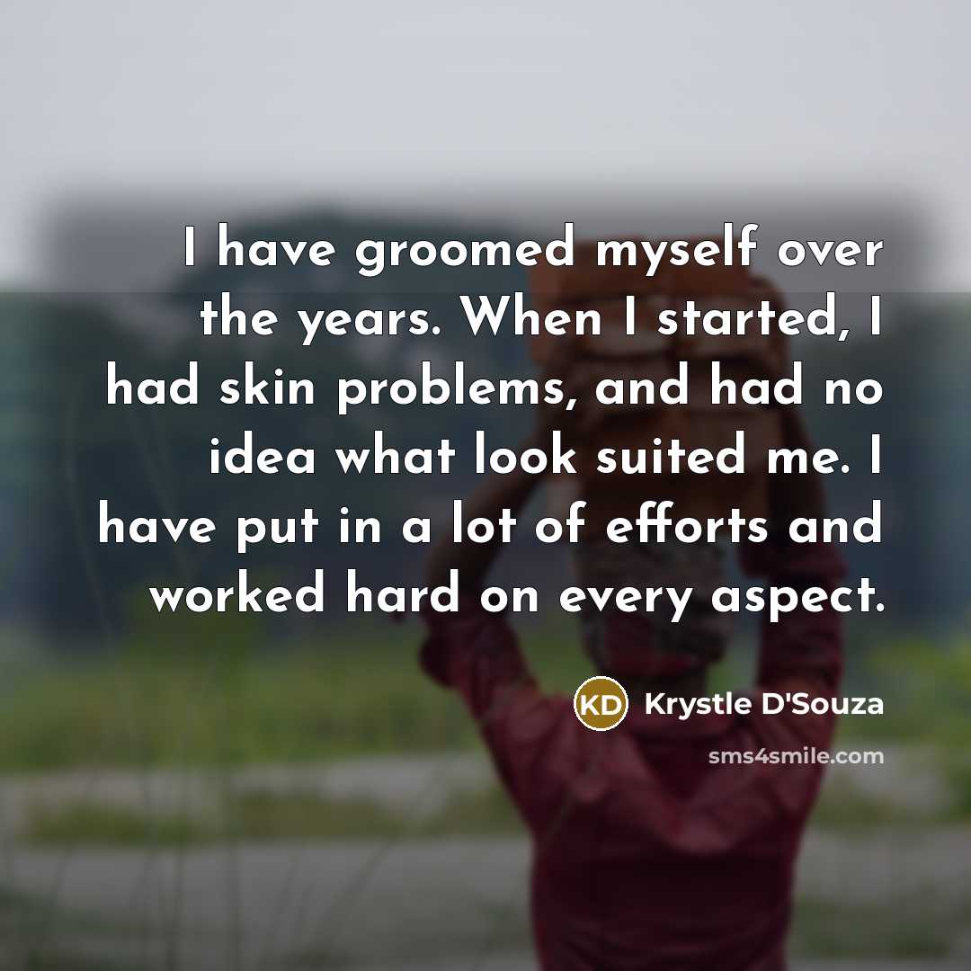 “I have groomed myself over the years. When I started,…” quote by Krystle D'Souza