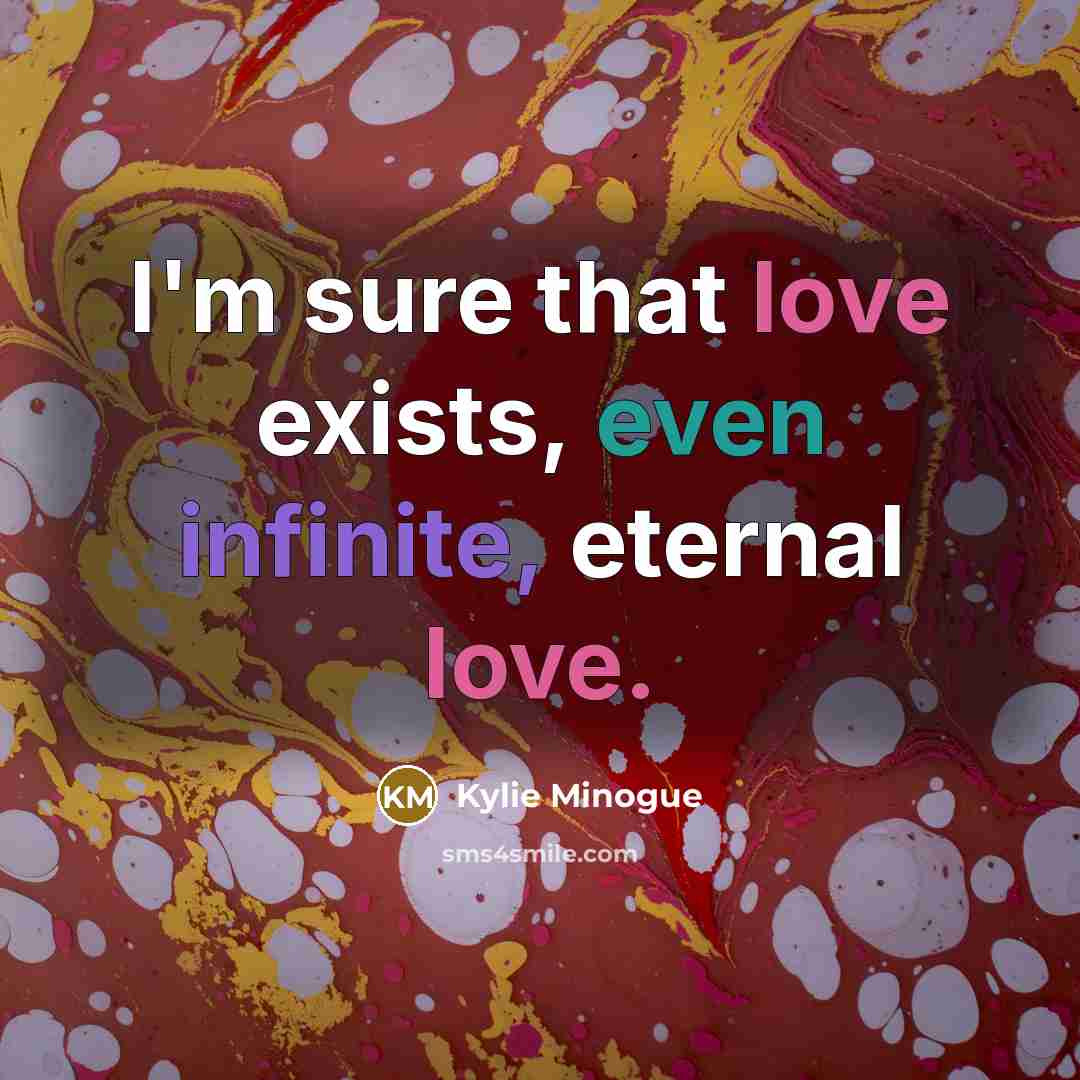 “I'm sure that love exists, even infinite, eternal love.…” quote by Kylie Minogue