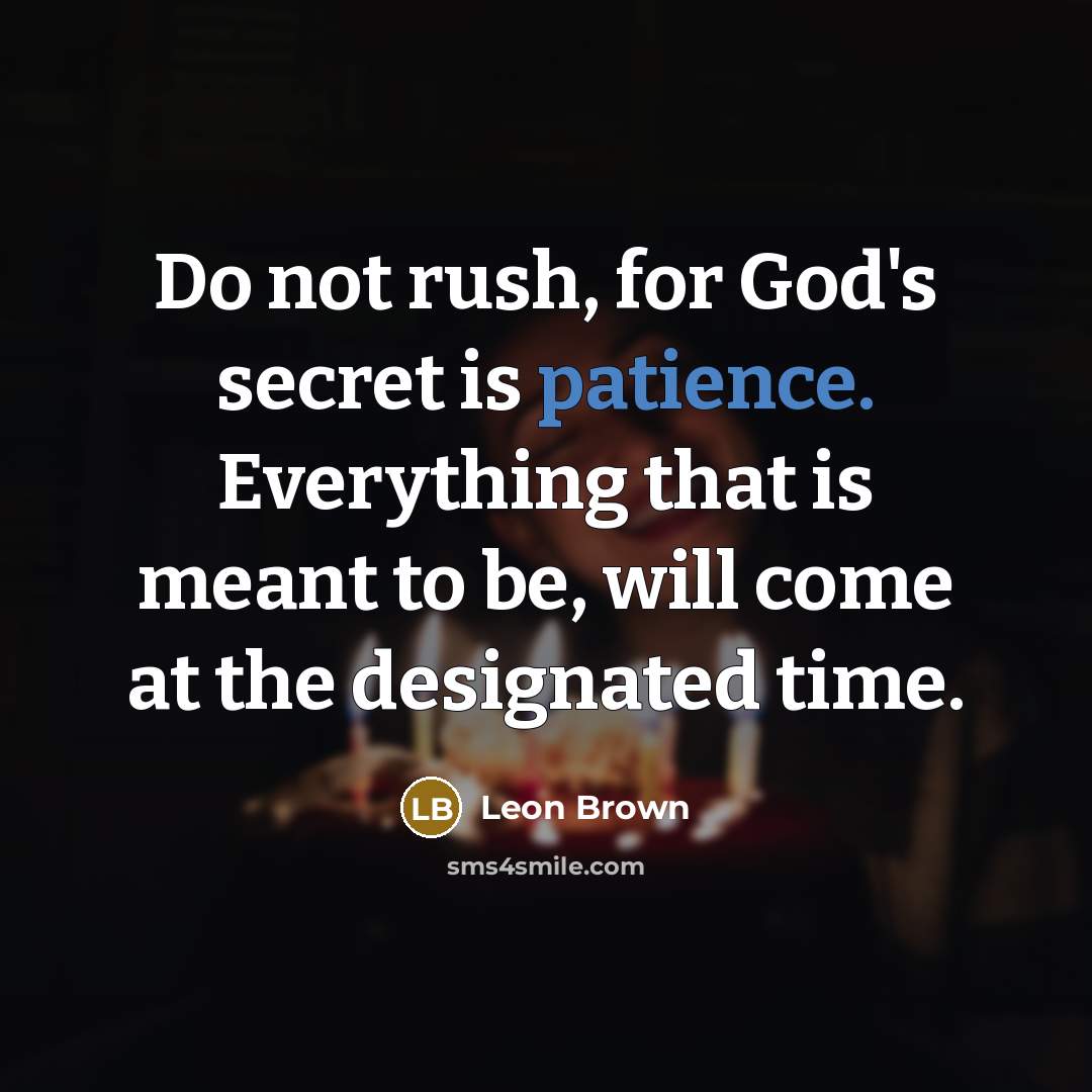 “Do not rush, for God's secret is patience. Everything that is meant to be, will come at the designated time.” quote by Leon Brown